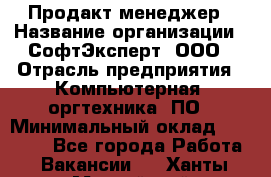 Продакт-менеджер › Название организации ­ СофтЭксперт, ООО › Отрасль предприятия ­ Компьютерная, оргтехника, ПО › Минимальный оклад ­ 30 000 - Все города Работа » Вакансии   . Ханты-Мансийский,Нефтеюганск г.